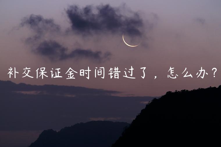 補(bǔ)交保證金時(shí)間錯(cuò)過(guò)了，怎么辦？